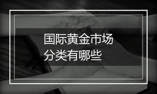 国际黄金市场分类有哪些