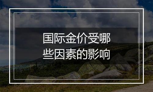 国际金价受哪些因素的影响