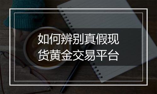 如何辨别真假现货黄金交易平台