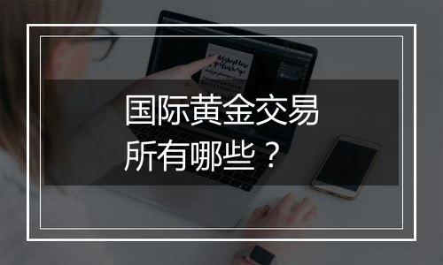 国际黄金交易所有哪些?