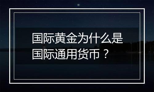 国际黄金为什么是国际通用货币？