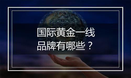 国际黄金一线品牌有哪些?