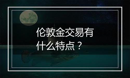 伦敦金交易有什么特点?