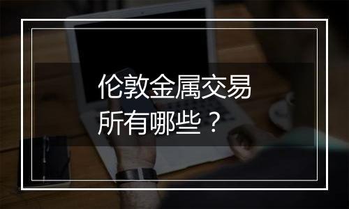 伦敦金属交易所有哪些?