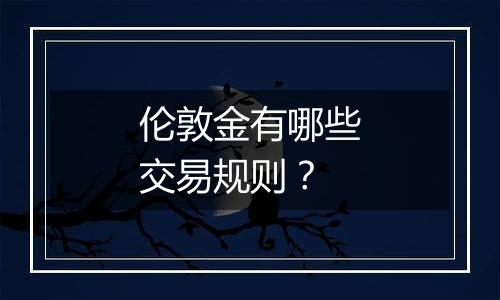 伦敦金有哪些交易规则?