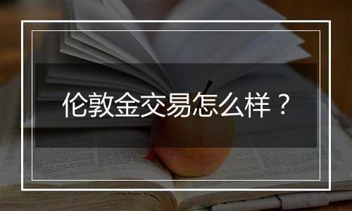 伦敦金交易怎么样?