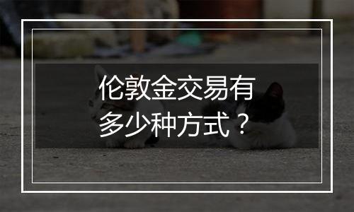 伦敦金交易有多少种方式?