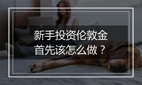 新手投资伦敦金首先该怎么做?