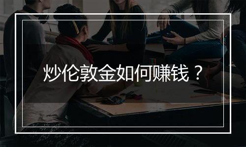 炒伦敦金如何赚钱?
