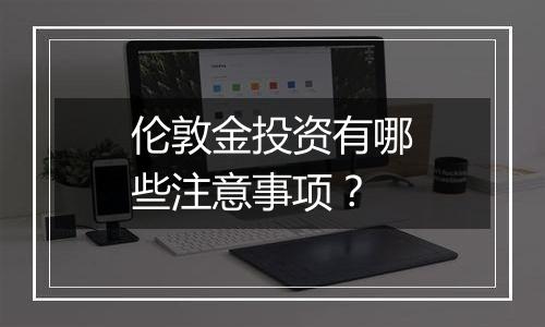 伦敦金投资有哪些注意事项?