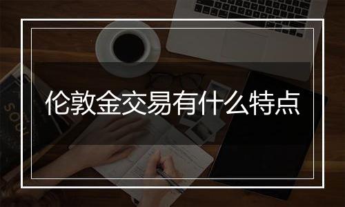伦敦金交易有什么特点
