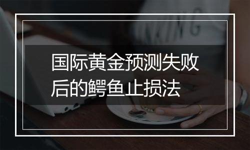国际黄金预测失败后的鳄鱼止损法