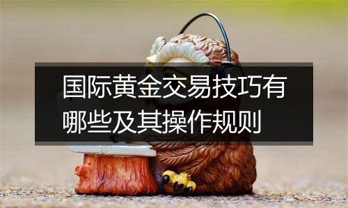 国际黄金交易技巧有哪些及其操作规则