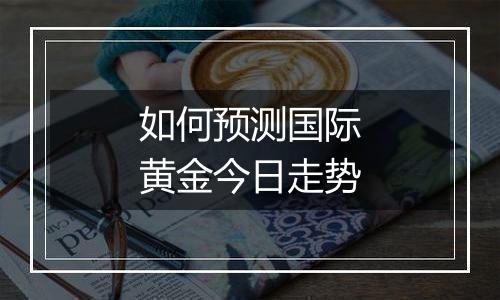 如何预测国际黄金今日走势