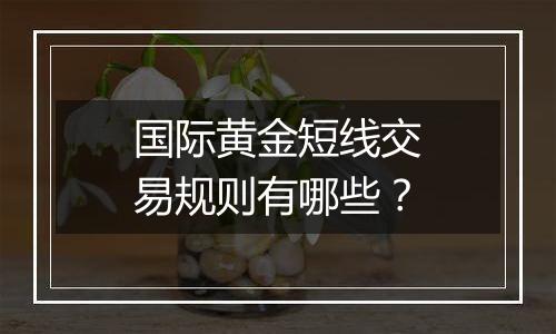国际黄金短线交易规则有哪些?