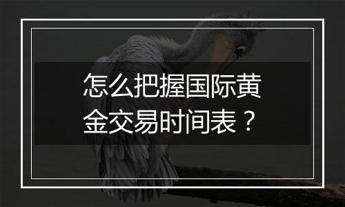 怎么把握国际黄金交易时间表?