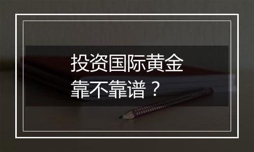 投资国际黄金靠不靠谱？
