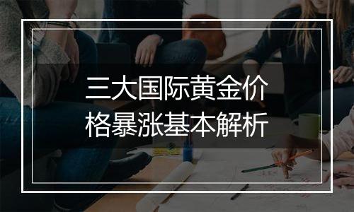 三大国际黄金价格暴涨基本解析