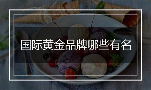 国际黄金品牌哪些有名