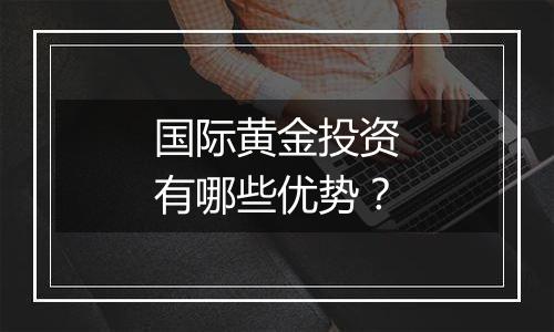国际黄金投资有哪些优势？