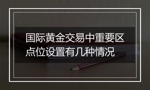 国际黄金交易中重要区点位设置有几种情况