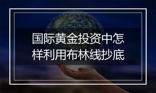国际黄金投资中怎样利用布林线抄底