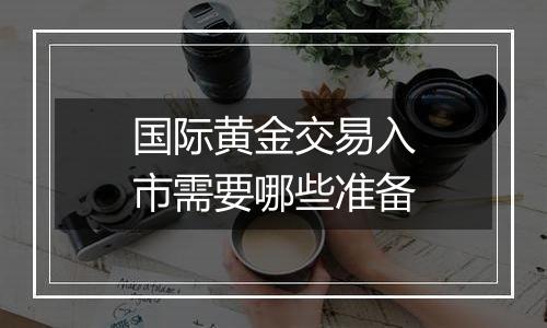国际黄金交易入市需要哪些准备