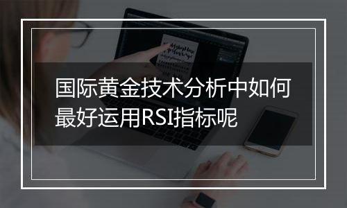 国际黄金技术分析中如何最好运用RSI指标呢