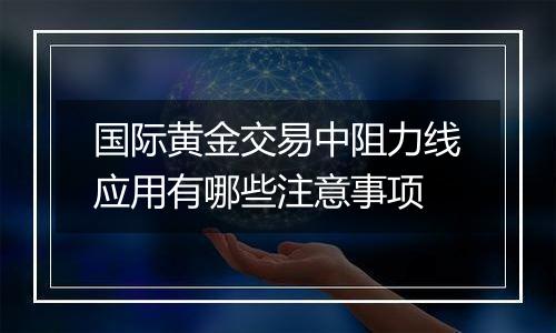 国际黄金交易中阻力线应用有哪些注意事项