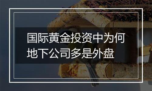 国际黄金投资中为何地下公司多是外盘