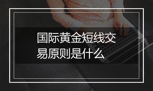 国际黄金短线交易原则是什么