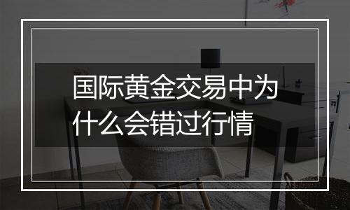 国际黄金交易中为什么会错过行情