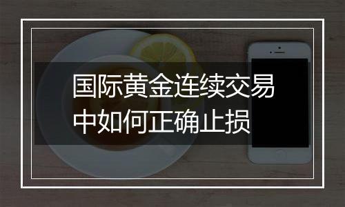 国际黄金连续交易中如何正确止损