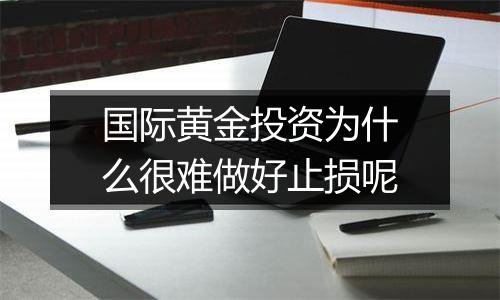 国际黄金投资为什么很难做好止损呢