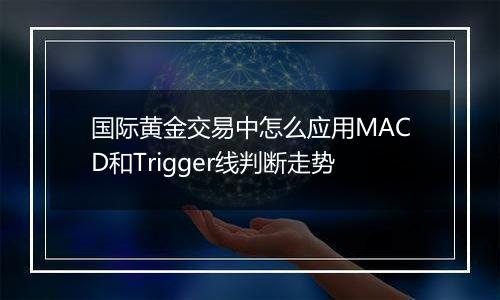 国际黄金交易中怎么应用MACD和Trigger线判断走势