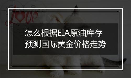 怎么根据EIA原油库存预测国际黄金价格走势