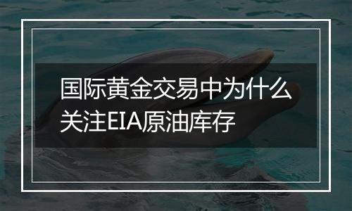 国际黄金交易中为什么关注EIA原油库存