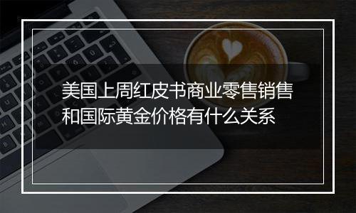 美国上周红皮书商业零售销售和国际黄金价格有什么关系
