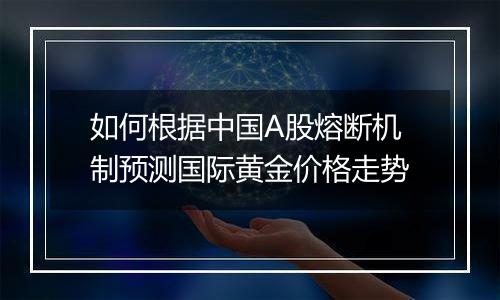 如何根据中国A股熔断机制预测国际黄金价格走势