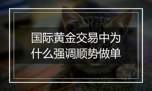 国际黄金交易中为什么强调顺势做单