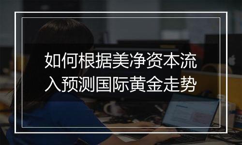 如何根据美净资本流入预测国际黄金走势