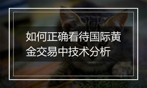 如何正确看待国际黄金交易中技术分析