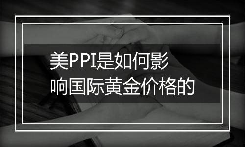 美PPI是如何影响国际黄金价格的