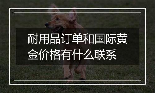 耐用品订单和国际黄金价格有什么联系