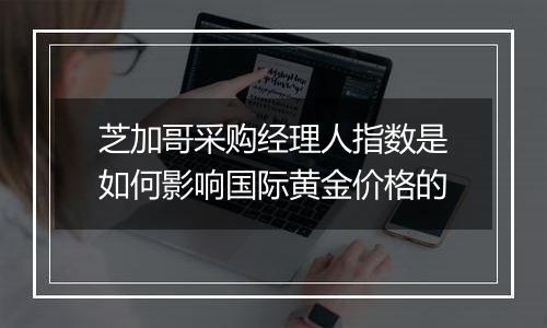 芝加哥采购经理人指数是如何影响国际黄金价格的