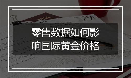 零售数据如何影响国际黄金价格