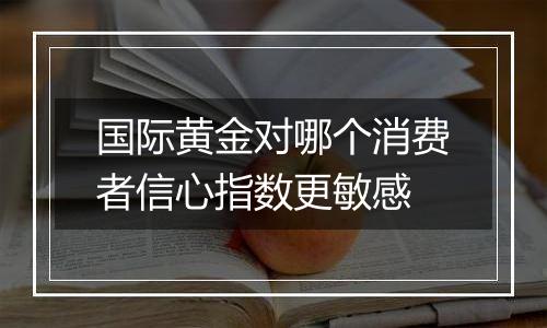 国际黄金对哪个消费者信心指数更敏感