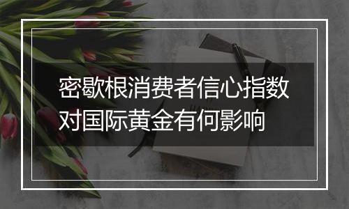 密歇根消费者信心指数对国际黄金有何影响