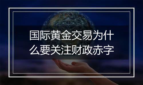国际黄金交易为什么要关注财政赤字