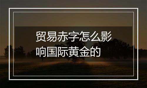 贸易赤字怎么影响国际黄金的